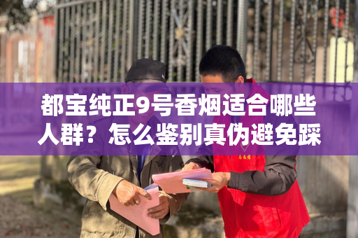 都宝纯正9号香烟适合哪些人群？怎么鉴别真伪避免踩坑？